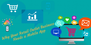 Why Your Retail Outlet Business Needs A Mobile App? Here’s Why (and How to do it)