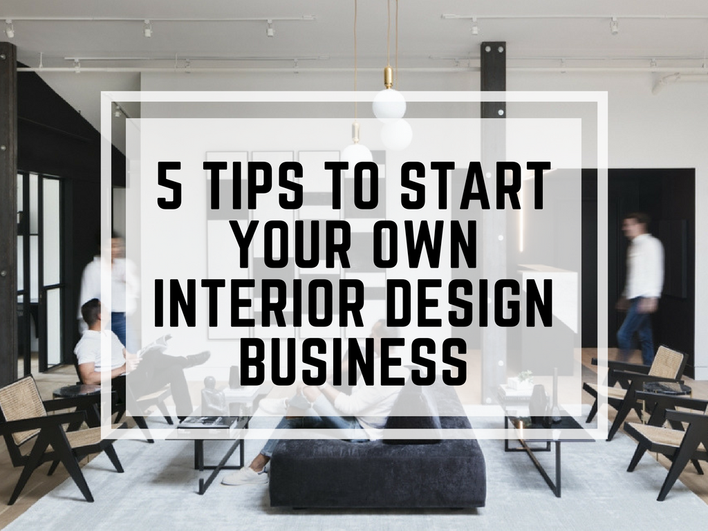 5 Tips To Start Your Own Interior Design Business